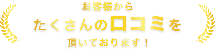 お客様からたくさんの口コミを頂いております！